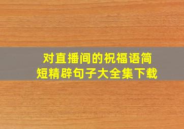 对直播间的祝福语简短精辟句子大全集下载