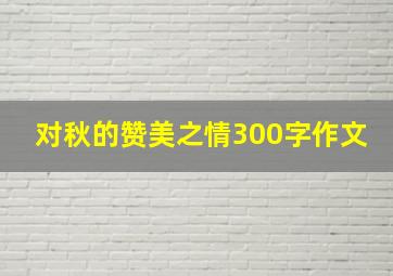 对秋的赞美之情300字作文