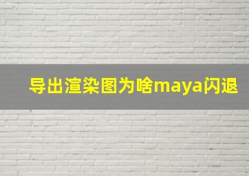 导出渲染图为啥maya闪退