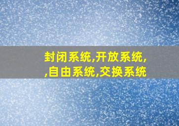 封闭系统,开放系统,,自由系统,交换系统