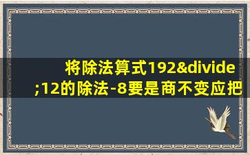 将除法算式192÷12的除法-8要是商不变应把被除数减去