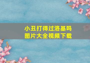 小丑打得过洛基吗图片大全视频下载