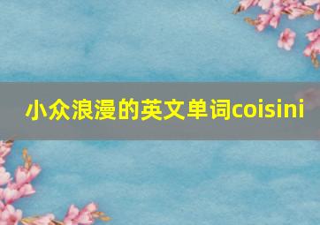 小众浪漫的英文单词coisini