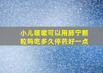 小儿咳嗽可以用肺宁颗粒吗吃多久停药好一点