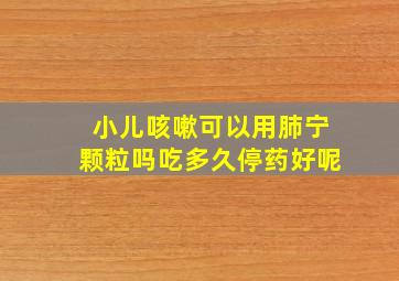 小儿咳嗽可以用肺宁颗粒吗吃多久停药好呢