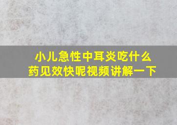 小儿急性中耳炎吃什么药见效快呢视频讲解一下