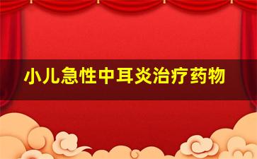 小儿急性中耳炎治疗药物