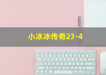 小冰冰传奇23-4