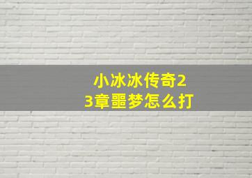 小冰冰传奇23章噩梦怎么打