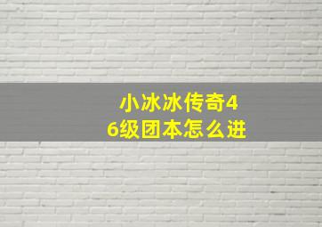 小冰冰传奇46级团本怎么进