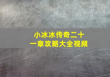 小冰冰传奇二十一章攻略大全视频