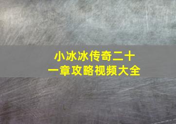 小冰冰传奇二十一章攻略视频大全