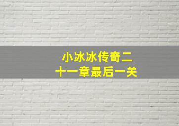 小冰冰传奇二十一章最后一关