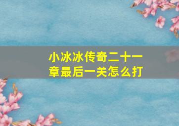 小冰冰传奇二十一章最后一关怎么打