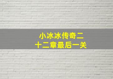 小冰冰传奇二十二章最后一关