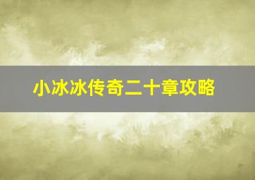 小冰冰传奇二十章攻略