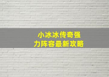 小冰冰传奇强力阵容最新攻略