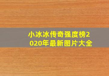 小冰冰传奇强度榜2020年最新图片大全