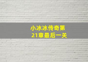 小冰冰传奇第21章最后一关