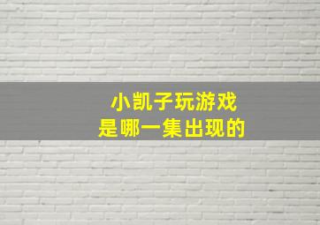 小凯子玩游戏是哪一集出现的