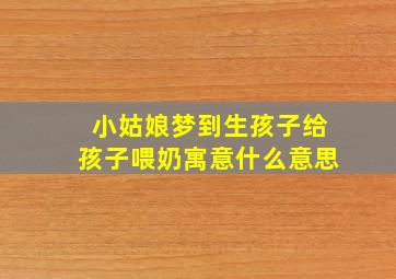 小姑娘梦到生孩子给孩子喂奶寓意什么意思