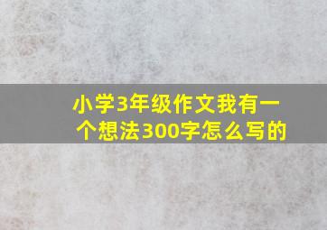 小学3年级作文我有一个想法300字怎么写的