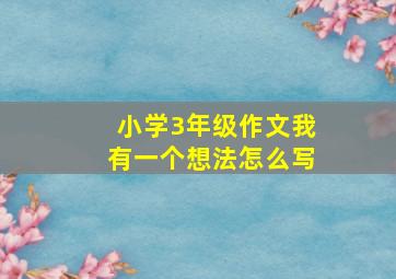 小学3年级作文我有一个想法怎么写