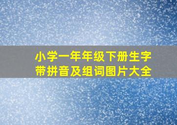 小学一年年级下册生字带拼音及组词图片大全