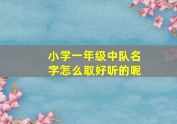 小学一年级中队名字怎么取好听的呢