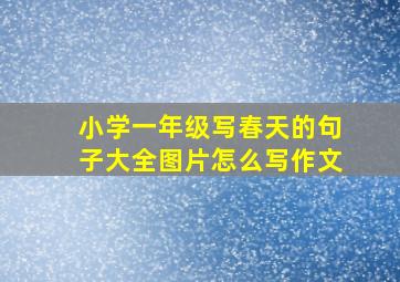 小学一年级写春天的句子大全图片怎么写作文