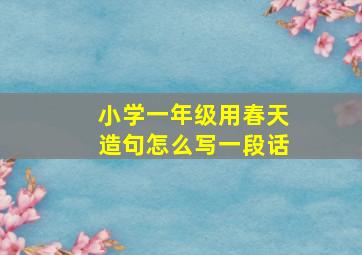 小学一年级用春天造句怎么写一段话