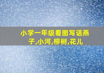 小学一年级看图写话燕子,小河,柳树,花儿