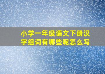 小学一年级语文下册汉字组词有哪些呢怎么写