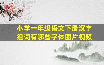 小学一年级语文下册汉字组词有哪些字体图片视频