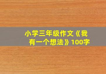 小学三年级作文《我有一个想法》100字