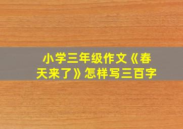 小学三年级作文《春天来了》怎样写三百字