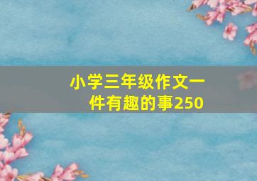 小学三年级作文一件有趣的事250