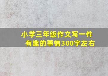 小学三年级作文写一件有趣的事情300字左右