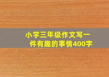 小学三年级作文写一件有趣的事情400字