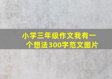 小学三年级作文我有一个想法300字范文图片