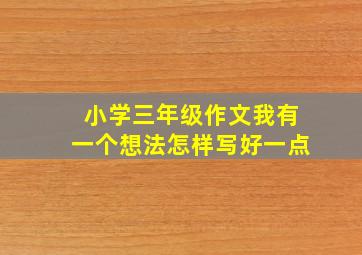 小学三年级作文我有一个想法怎样写好一点