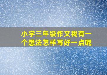 小学三年级作文我有一个想法怎样写好一点呢