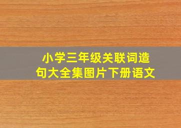 小学三年级关联词造句大全集图片下册语文