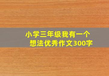 小学三年级我有一个想法优秀作文300字