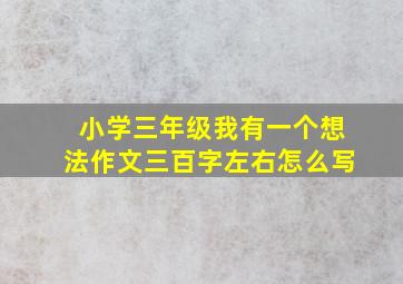 小学三年级我有一个想法作文三百字左右怎么写