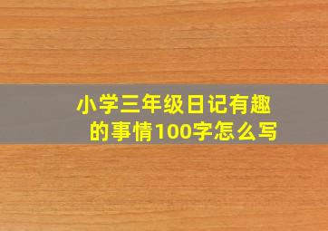 小学三年级日记有趣的事情100字怎么写