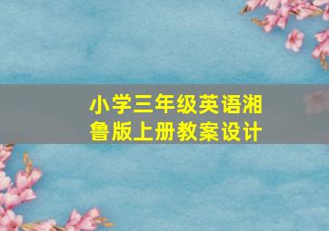 小学三年级英语湘鲁版上册教案设计