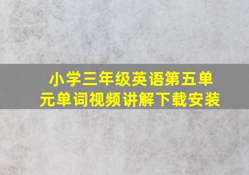 小学三年级英语第五单元单词视频讲解下载安装