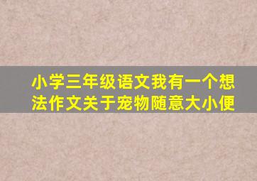 小学三年级语文我有一个想法作文关于宠物随意大小便