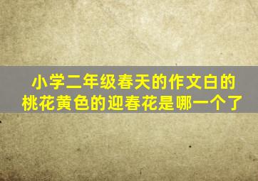 小学二年级春天的作文白的桃花黄色的迎春花是哪一个了